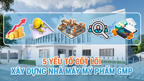 5 Yếu Tố Cốt Lõi Khi Đầu Tư Xây Dựng Nhà Máy Mỹ Phẩm Đạt Chuẩn GMP