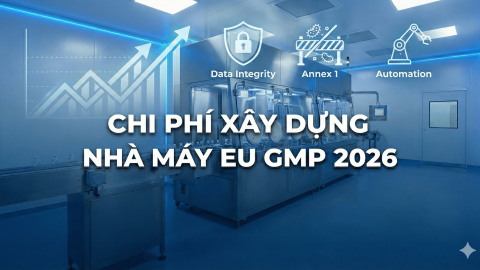 Chi Phí Xây Dựng Nhà Máy EU GMP 2026: Bóc tách chi tiết CAPEX và OPEX